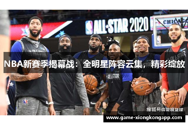 NBA新赛季揭幕战：全明星阵容云集，精彩绽放