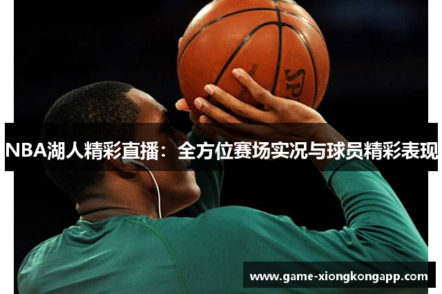 NBA湖人精彩直播：全方位赛场实况与球员精彩表现