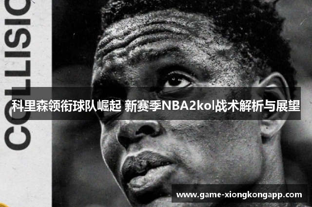 科里森领衔球队崛起 新赛季NBA2kol战术解析与展望