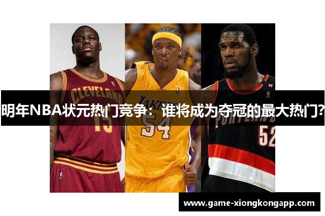 明年NBA状元热门竞争：谁将成为夺冠的最大热门？