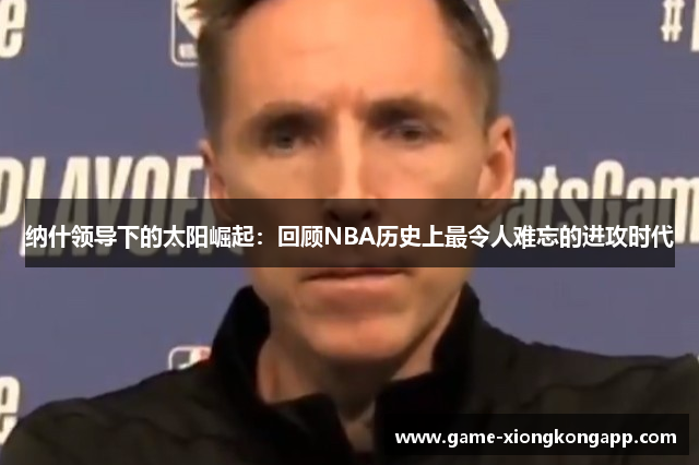 纳什领导下的太阳崛起：回顾NBA历史上最令人难忘的进攻时代