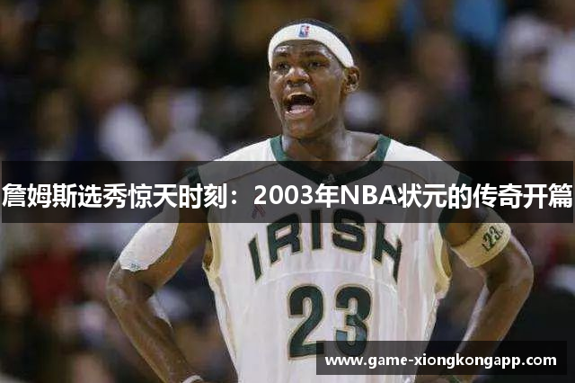 詹姆斯选秀惊天时刻：2003年NBA状元的传奇开篇
