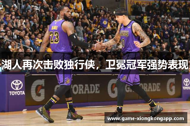 湖人再次击败独行侠，卫冕冠军强势表现