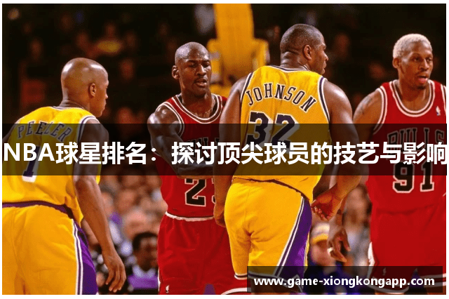 NBA球星排名：探讨顶尖球员的技艺与影响