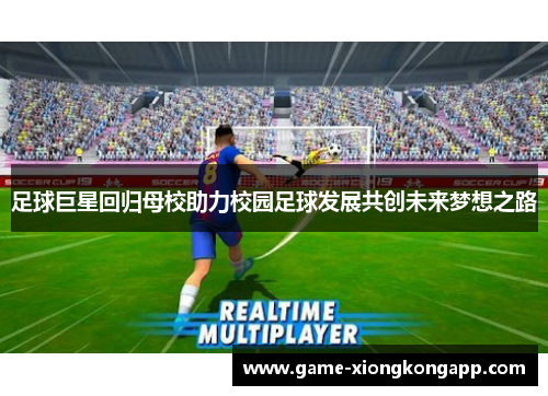 足球巨星回归母校助力校园足球发展共创未来梦想之路