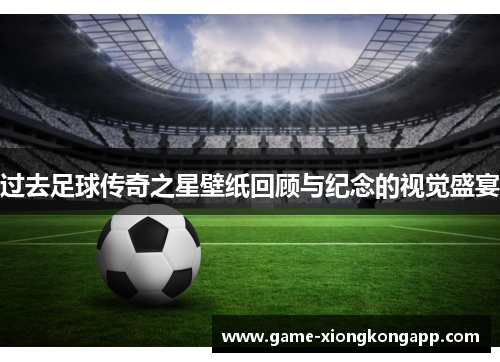 过去足球传奇之星壁纸回顾与纪念的视觉盛宴