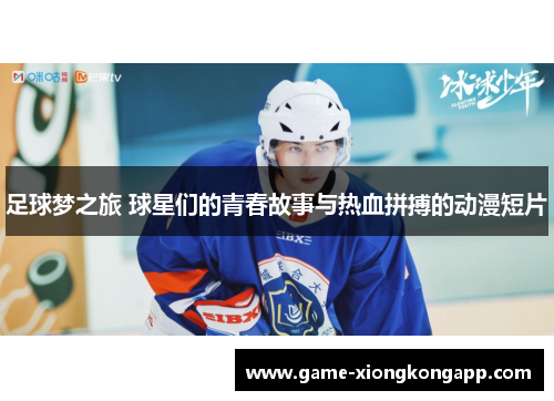 足球梦之旅 球星们的青春故事与热血拼搏的动漫短片