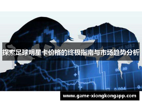 探索足球明星卡价格的终极指南与市场趋势分析