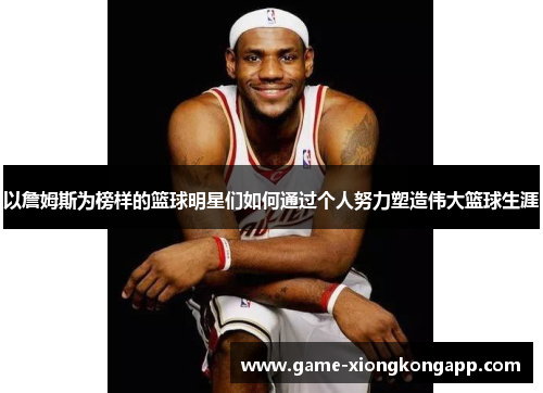 以詹姆斯为榜样的篮球明星们如何通过个人努力塑造伟大篮球生涯