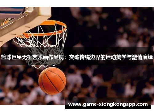 篮球巨星无框艺术画作呈现：突破传统边界的运动美学与激情演绎