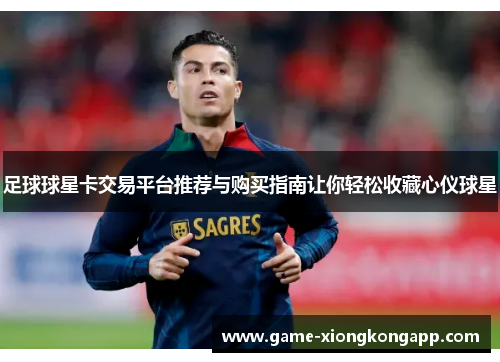 足球球星卡交易平台推荐与购买指南让你轻松收藏心仪球星