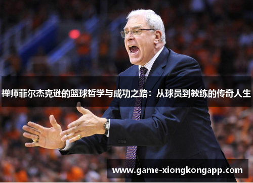 禅师菲尔杰克逊的篮球哲学与成功之路：从球员到教练的传奇人生