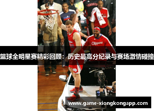 篮球全明星赛精彩回顾：历史最高分纪录与赛场激情碰撞