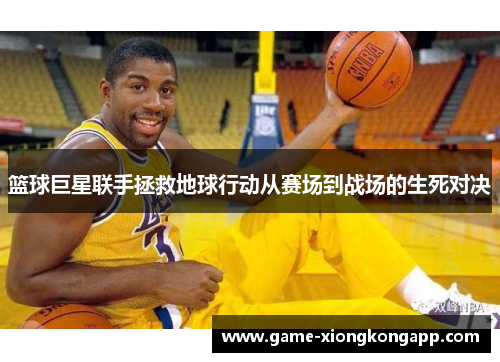 篮球巨星联手拯救地球行动从赛场到战场的生死对决